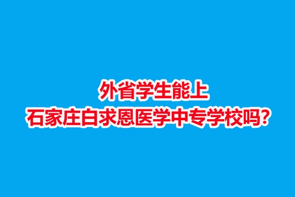 外省學(xué)生能上石家莊白求恩醫(yī)學(xué)中專學(xué)校嗎？