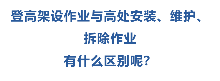 登高架設(shè)作業(yè)與高處安裝、維護(hù)、拆除作業(yè)有什么區(qū)別